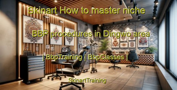 Skinart How to master niche BBP procedures in Dingwo area | BbpTraining | BbpClasses | SkinartTraining-Taiwan Province of China